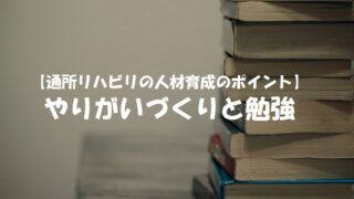 【通所リハビリの人材育成のポイント】やりがいづくりと勉強